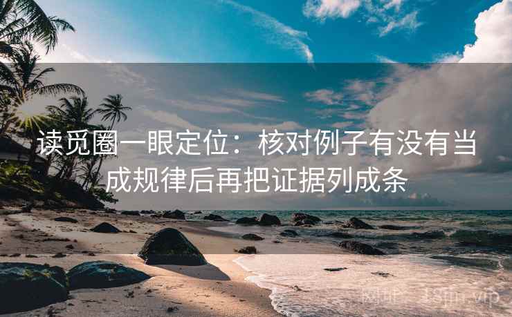 读觅圈一眼定位:核对例子有没有当成规律后再把证据列成条 读觅圈一眼定位:核对例子有没有当成规律后再把证据列成条