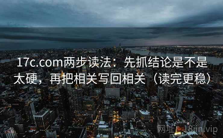 17c.com两步读法:先抓结论是不是太硬,再把相关写回相关(读完更稳) 17c.com两步读法:先抓结论是不是太硬,再把相关写回相关(读完更稳)