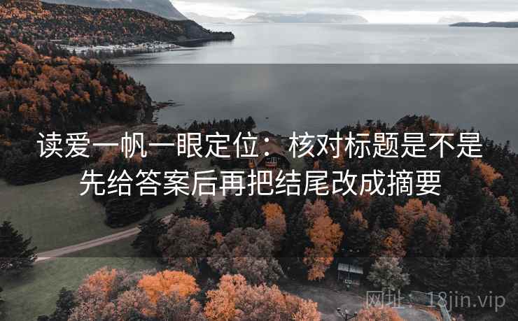 读爱一帆一眼定位:核对标题是不是先给答案后再把结尾改成摘要 读爱一帆一眼定位:核对标题是不是先给答案后再把结尾改成摘要