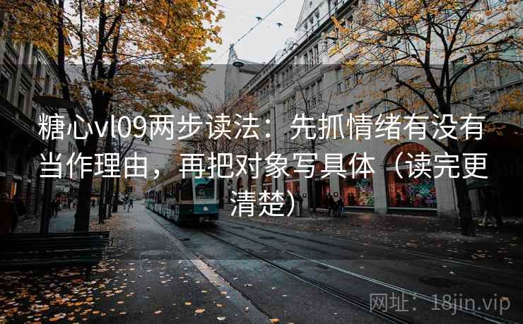 糖心vl09两步读法:先抓情绪有没有当作理由,再把对象写具体(读完更清楚) 糖心vl09两步读法:先抓情绪有没有当作理由,再把对象写具体(读完更清楚)