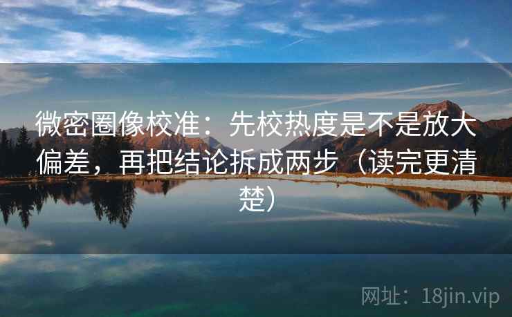 微密圈像校准:先校热度是不是放大偏差,再把结论拆成两步(读完更清楚) 微密圈像校准:先校热度是不是放大偏差,再把结论拆成两步(读完更清楚)