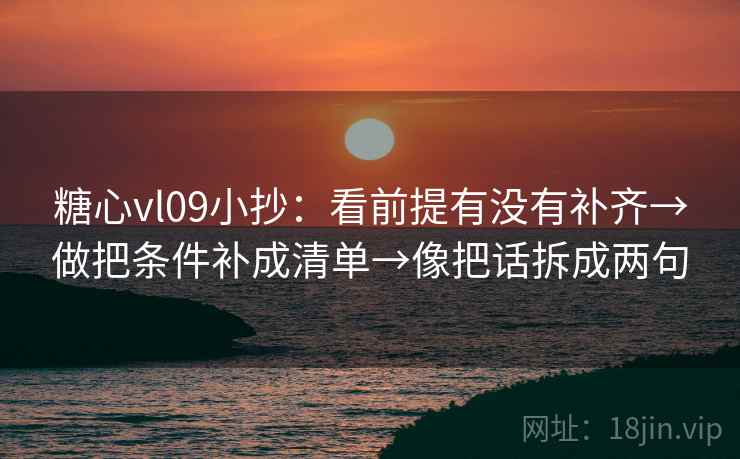 糖心vl09小抄：看前提有没有补齐→做把条件补成清单→像把话拆成两句