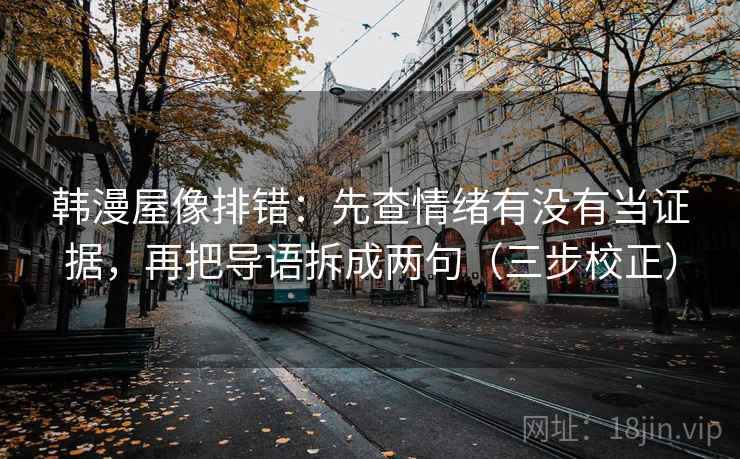韩漫屋像排错：先查情绪有没有当证据，再把导语拆成两句（三步校正）