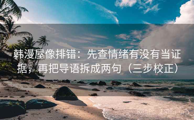 韩漫屋像排错：先查情绪有没有当证据，再把导语拆成两句（三步校正）