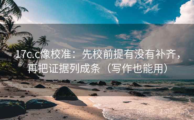 17c.c像校准：先校前提有没有补齐，再把证据列成条（写作也能用）