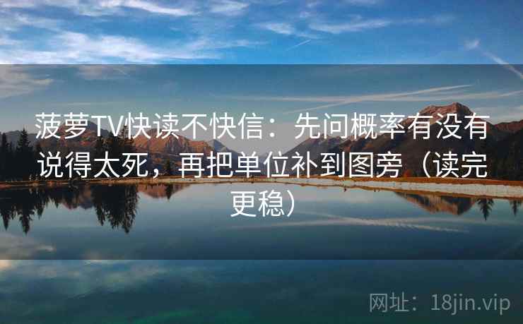 菠萝TV快读不快信：先问概率有没有说得太死，再把单位补到图旁（读完更稳）