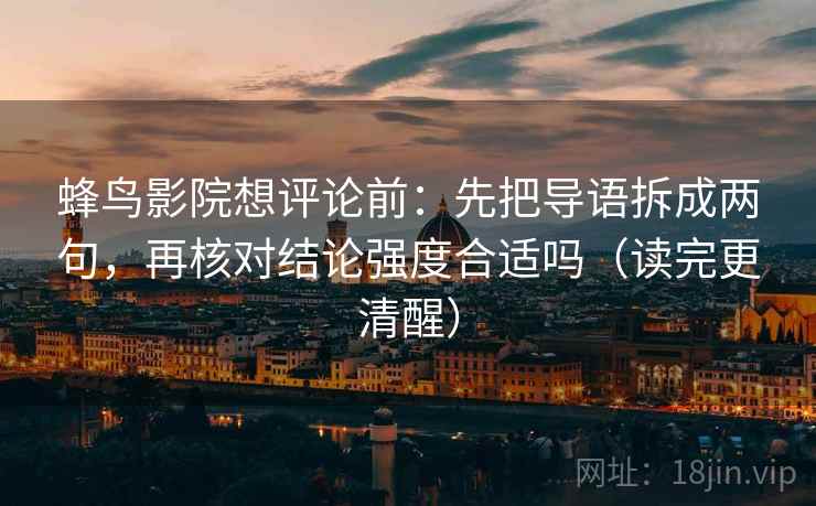 蜂鸟影院想评论前：先把导语拆成两句，再核对结论强度合适吗（读完更清醒）