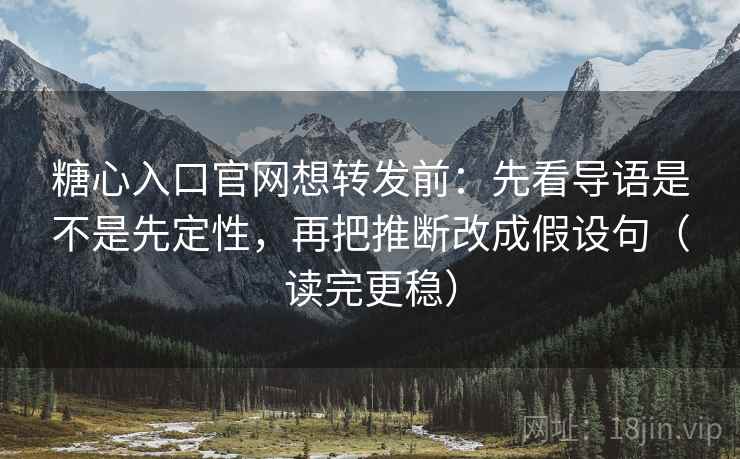 糖心入口官网想转发前:先看导语是不是先定性,再把推断改成假设句(读完更稳) 糖心入口官网想转发前:先看导语是不是先定性,再把推断改成假设句(读完更稳)