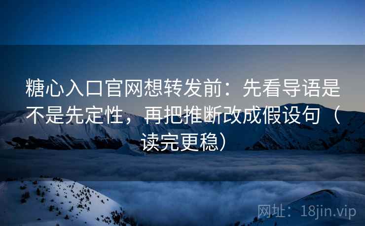 糖心入口官网想转发前:先看导语是不是先定性,再把推断改成假设句(读完更稳) 糖心入口官网想转发前:先看导语是不是先定性,再把推断改成假设句(读完更稳)