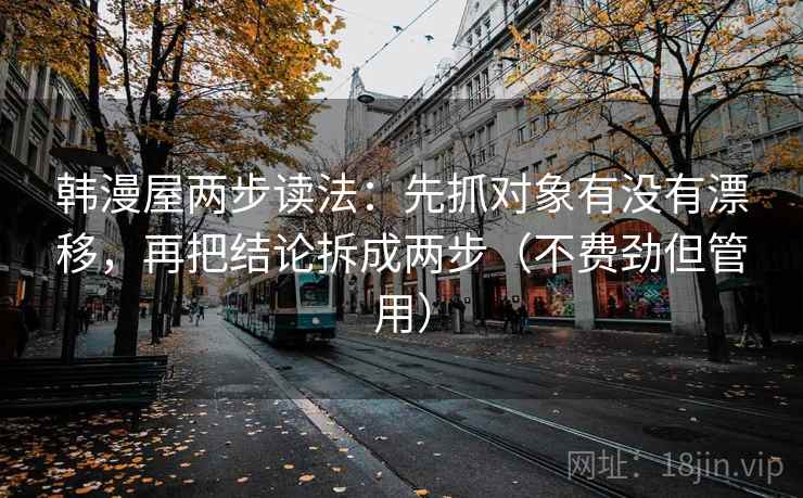 韩漫屋两步读法:先抓对象有没有漂移,再把结论拆成两步(不费劲但管用) 韩漫屋两步读法:先抓对象有没有漂移,再把结论拆成两步(不费劲但管用)