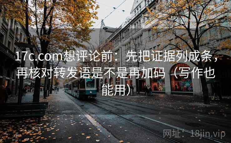 17c.com想评论前:先把证据列成条,再核对转发语是不是再加码(写作也能用) 17c.com想评论前:先把证据列成条,再核对转发语是不是再加码(写作也能用)