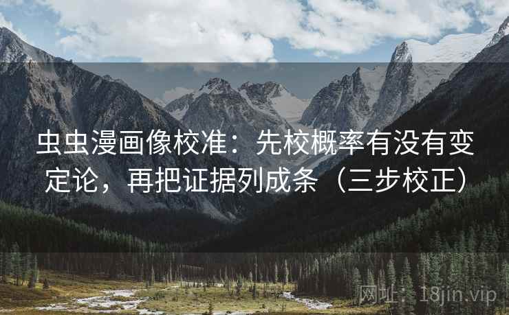 虫虫漫画像校准:先校概率有没有变定论,再把证据列成条(三步校正) 虫虫漫画像校准:先校概率有没有变定论,再把证据列成条(三步校正)
