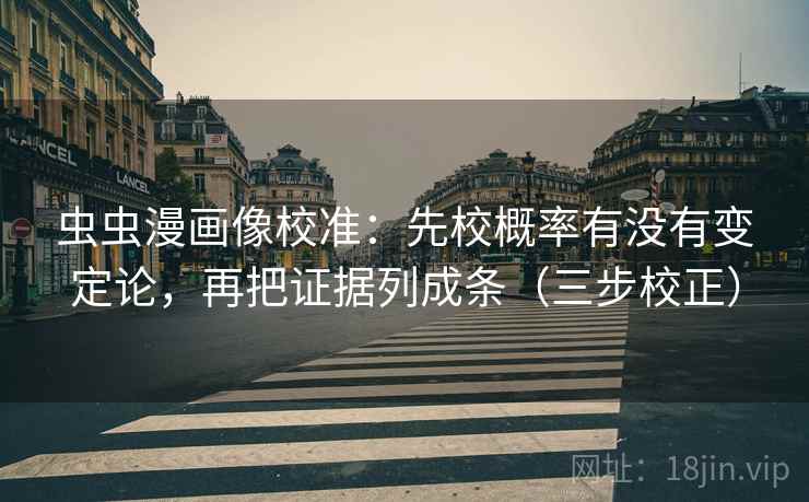 虫虫漫画像校准:先校概率有没有变定论,再把证据列成条(三步校正) 虫虫漫画像校准:先校概率有没有变定论,再把证据列成条(三步校正)