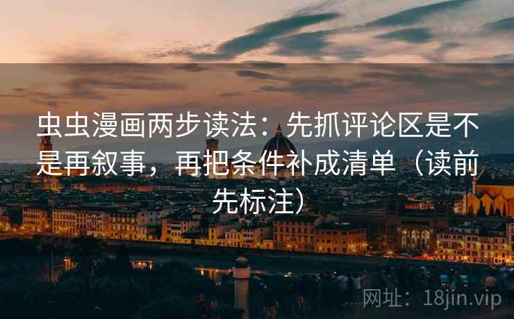 虫虫漫画两步读法:先抓评论区是不是再叙事,再把条件补成清单(读前先标注) 虫虫漫画两步读法:先抓评论区是不是再叙事,再把条件补成清单(读前先标注)