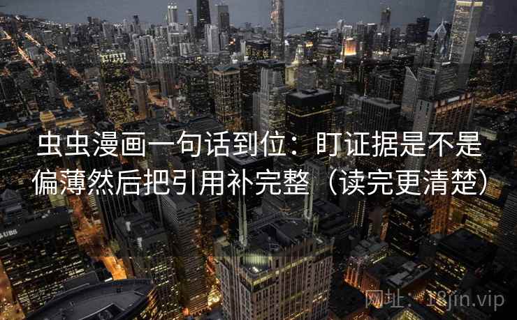 虫虫漫画一句话到位：盯证据是不是偏薄然后把引用补完整（读完更清楚）