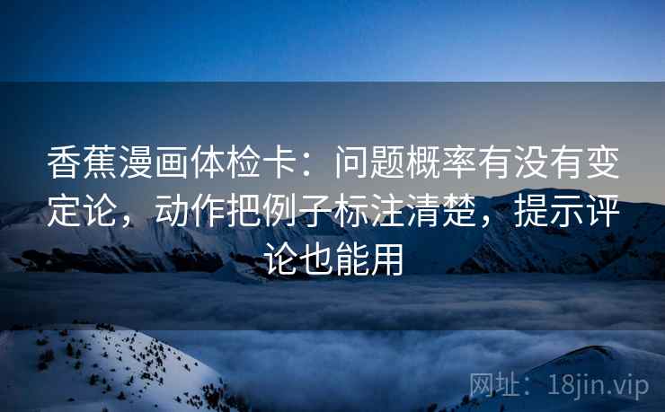 香蕉漫画体检卡：问题概率有没有变定论，动作把例子标注清楚，提示评论也能用
