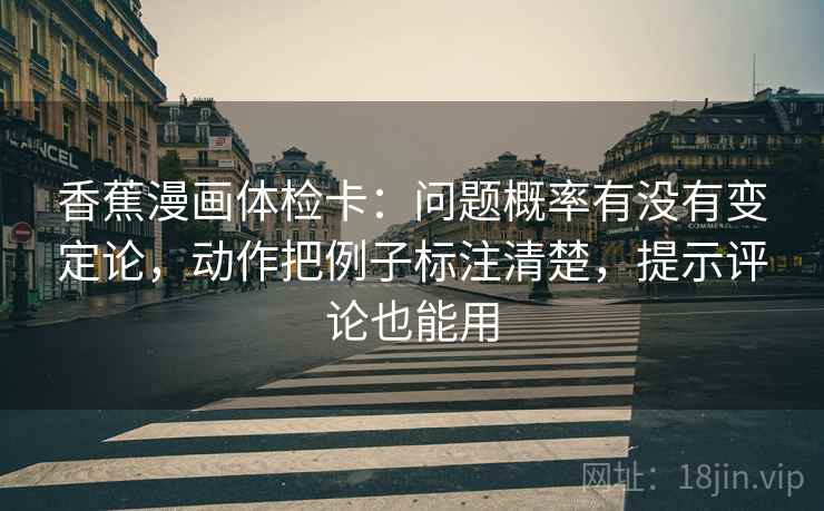 香蕉漫画体检卡：问题概率有没有变定论，动作把例子标注清楚，提示评论也能用