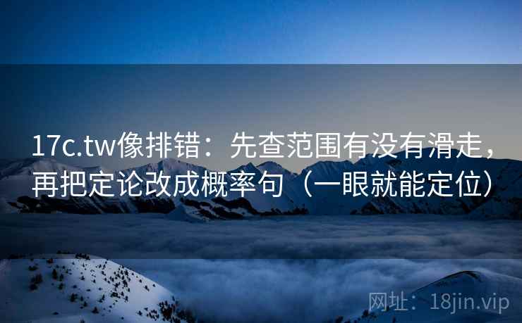 17c.tw像排错:先查范围有没有滑走,再把定论改成概率句(一眼就能定位) 17c.tw像排错:先查范围有没有滑走,再把定论改成概率句(一眼就能定位)