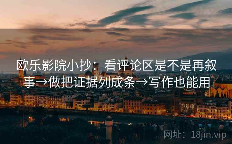 欧乐影院小抄：看评论区是不是再叙事→做把证据列成条→写作也能用