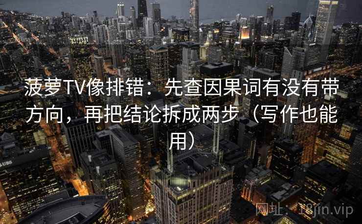 菠萝TV像排错:先查因果词有没有带方向,再把结论拆成两步(写作也能用) 菠萝TV像排错:先查因果词有没有带方向,再把结论拆成两步(写作也能用)