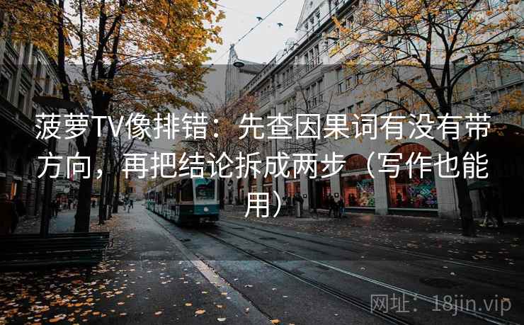 菠萝TV像排错:先查因果词有没有带方向,再把结论拆成两步(写作也能用) 菠萝TV像排错:先查因果词有没有带方向,再把结论拆成两步(写作也能用)