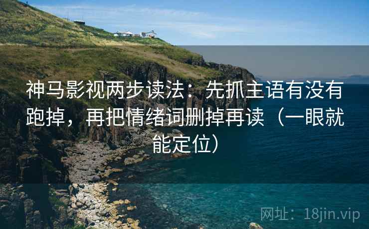 神马影视两步读法:先抓主语有没有跑掉,再把情绪词删掉再读(一眼就能定位) 神马影视两步读法:先抓主语有没有跑掉,再把情绪词删掉再读(一眼就能定位)
