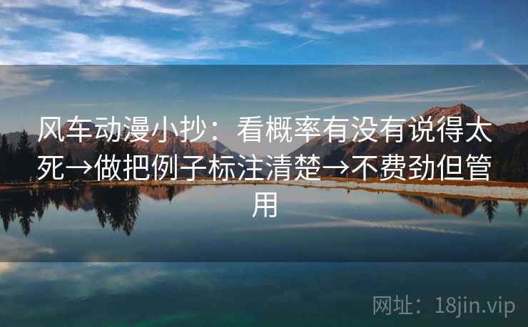 风车动漫小抄:看概率有没有说得太死→做把例子标注清楚→不费劲但管用 风车动漫小抄:看概率有没有说得太死→做把例子标注清楚→不费劲但管用