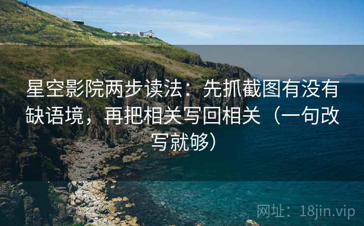 星空影院两步读法：先抓截图有没有缺语境，再把相关写回相关（一句改写就够）
