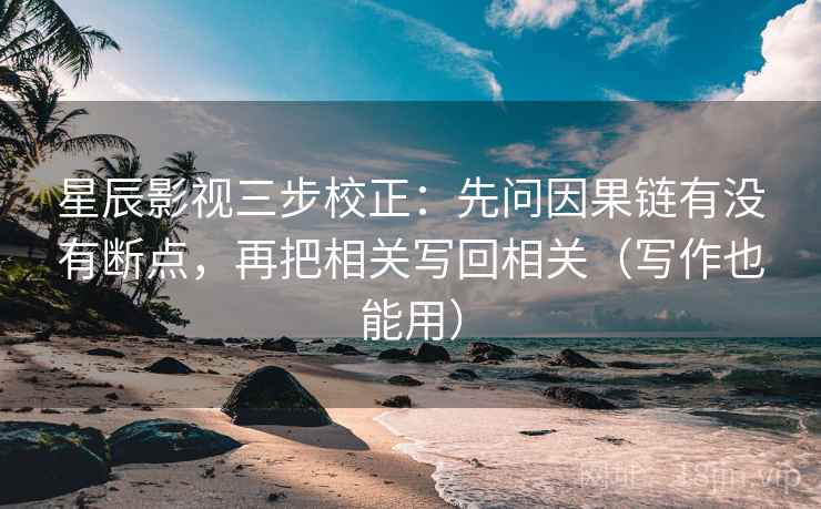 星辰影视三步校正:先问因果链有没有断点,再把相关写回相关(写作也能用) 星辰影视三步校正:先问因果链有没有断点,再把相关写回相关(写作也能用)